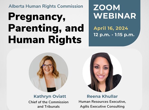 Promotional webinar poster: Alberta Human Rights Commission - Pregnancy, Parenting, and Human Rights. Zoom Webinar, April 16, 2024, from 12 p.m. to 1:15 p.m. Showing images of presenters, Kathryn Oviatt, Chief of the Commission and Tribunals, and Reena Khullar, Human Resources Executive, Agilis Executive Consulting.